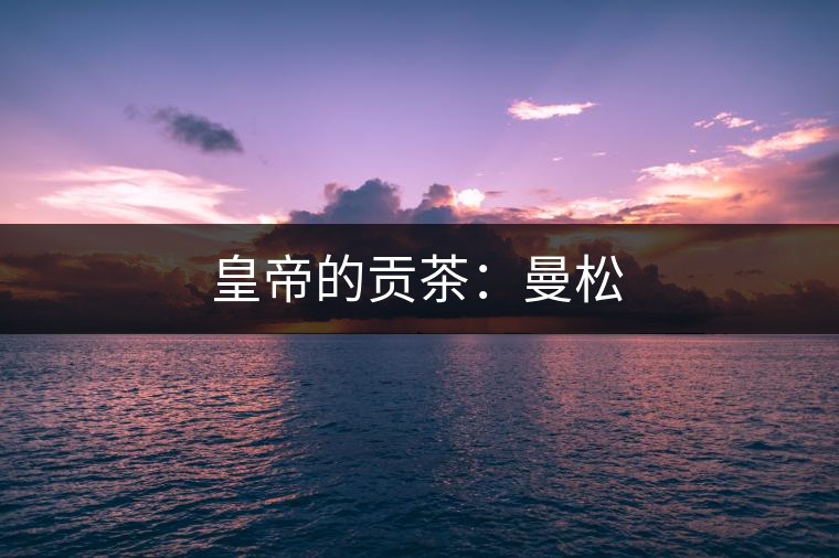 皇帝的貢茶:曼松 皇帝的貢茶:曼松
