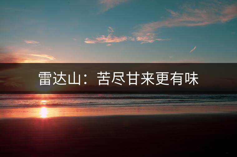 雷達山:苦盡甘來更有味 雷達山:苦盡甘來更有味