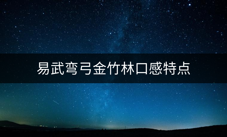 易武彎弓金竹林口感特點(diǎn)