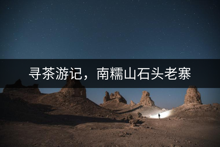 尋茶游記，南糯山石頭老寨