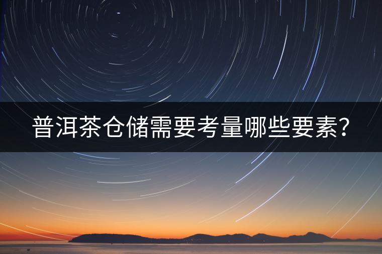 普洱茶倉(cāng)儲(chǔ)需要考量哪些要素？