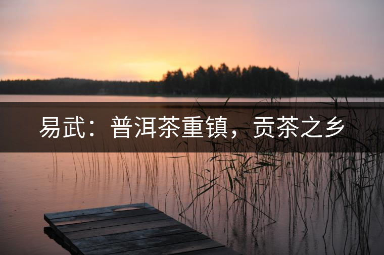 易武：普洱茶重鎮(zhèn)，貢茶之鄉(xiāng)