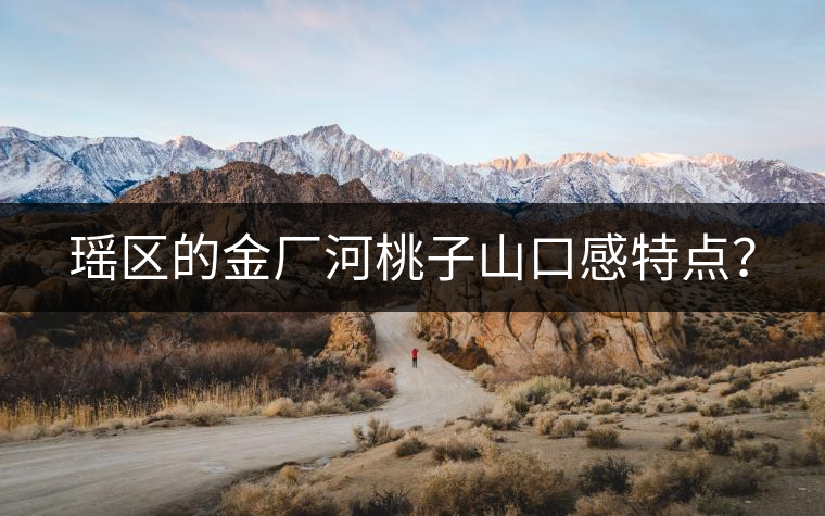 瑤區(qū)的金廠河桃子山口感特點？