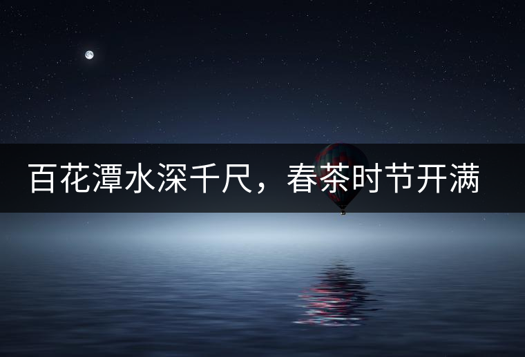 百花潭水深千尺，春茶時節(jié)開滿山