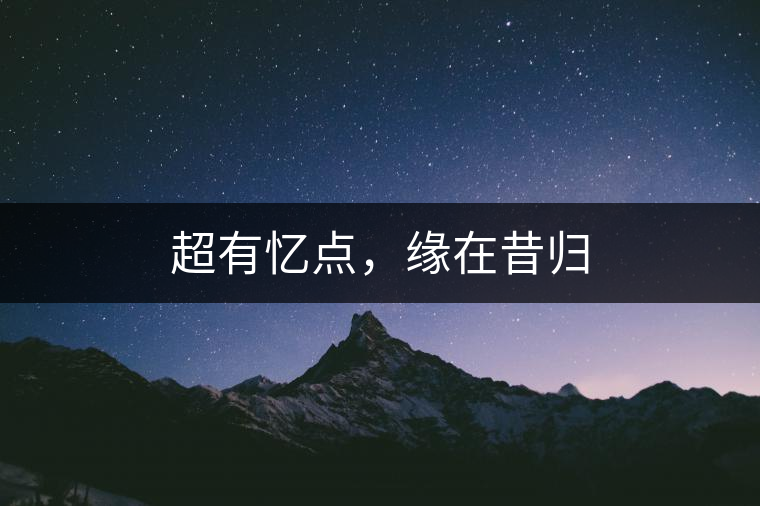 超有憶點(diǎn)，緣在昔歸