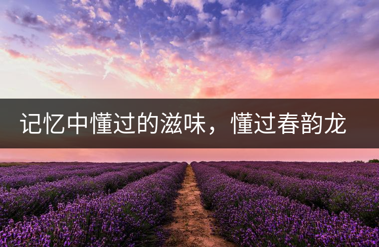 記憶中懂過(guò)的滋味，懂過(guò)春韻龍珠