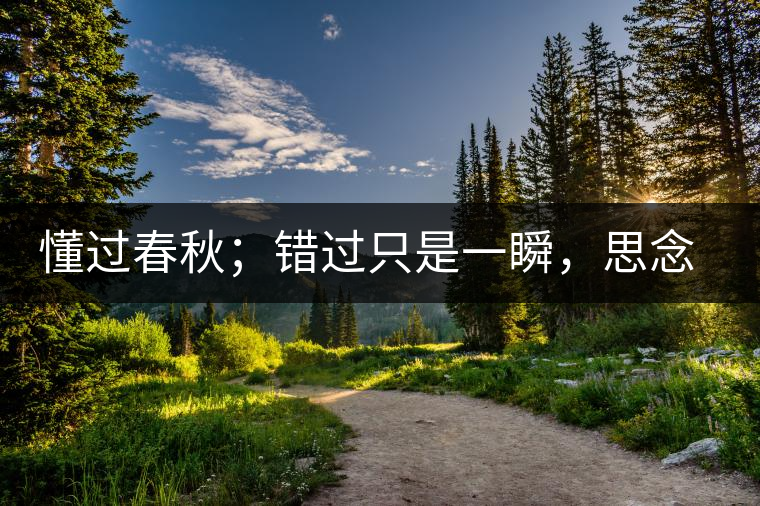 懂過春秋；錯過只是一瞬，思念卻是一生