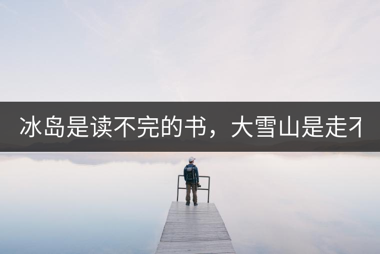 冰島是讀不完的書，大雪山是走不完的路！
