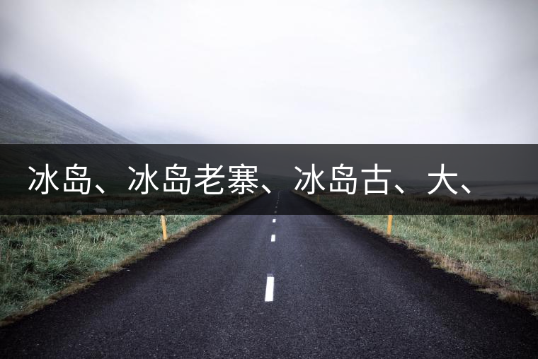 冰島、冰島老寨、冰島古、大、中樹、冰島喬木、冰島五寨、冰島n環(huán)、傳世冰