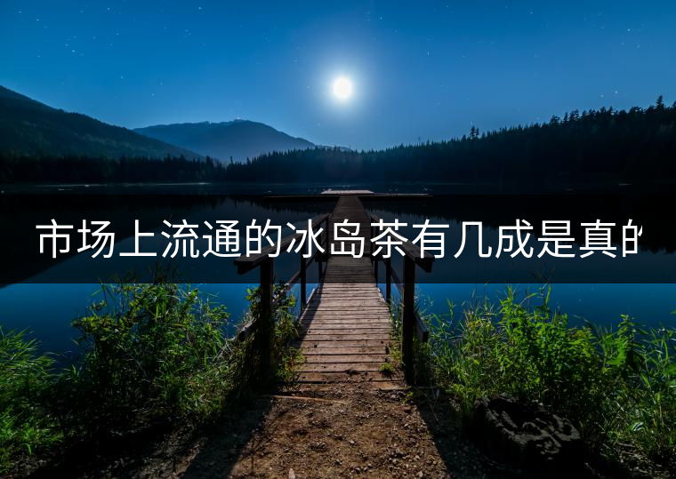 市場上流通的冰島茶有幾成是真的？