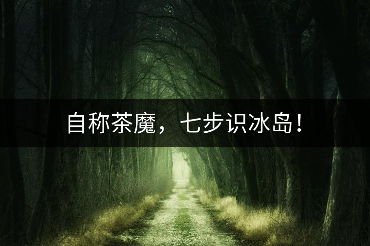 自稱茶魔，七步識(shí)冰島！