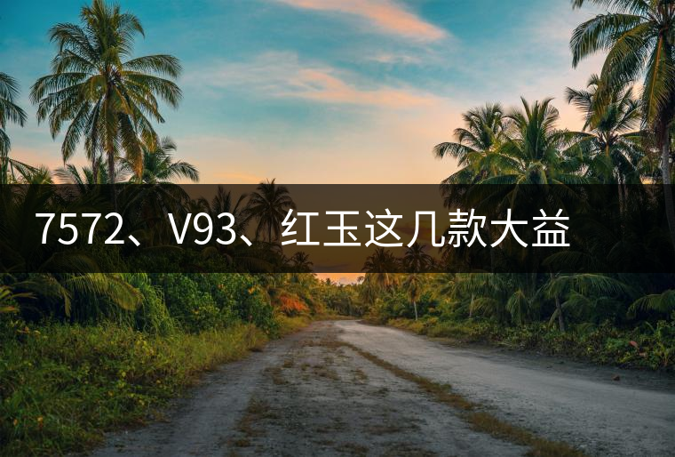 7572、V93、紅玉這幾款大益熟茶在近期零售市場前景如何？