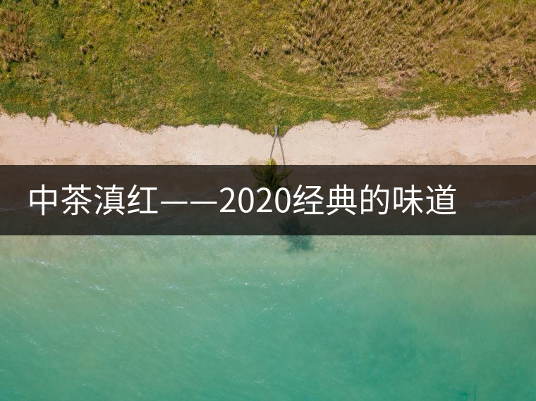 中茶滇紅——2020經(jīng)典的味道，滋味濃烈、香氣馥郁
