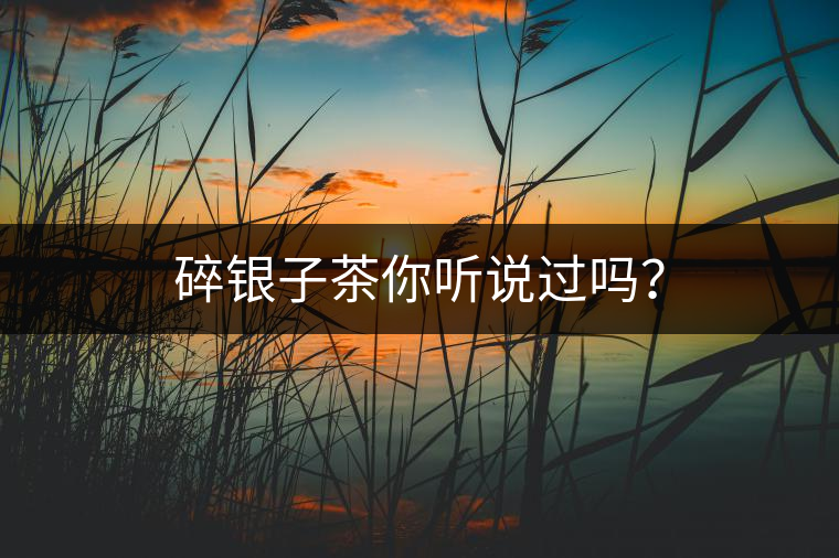碎銀子茶你聽說(shuō)過(guò)嗎？