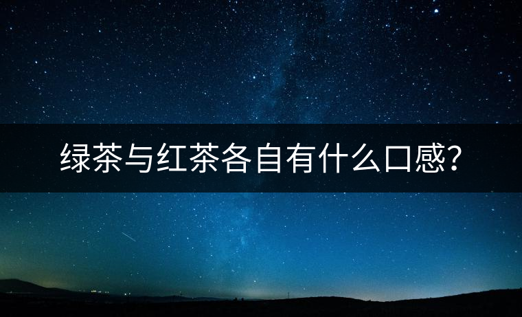 綠茶與紅茶各自有什么口感？