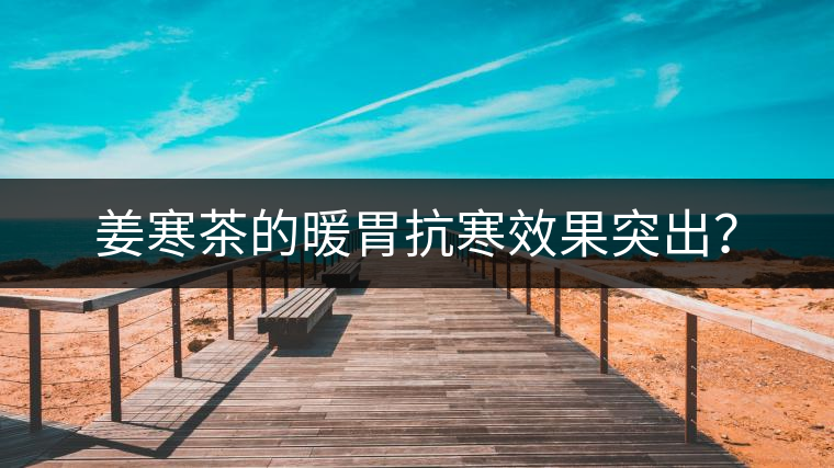 姜寒茶的暖胃抗寒效果突出？