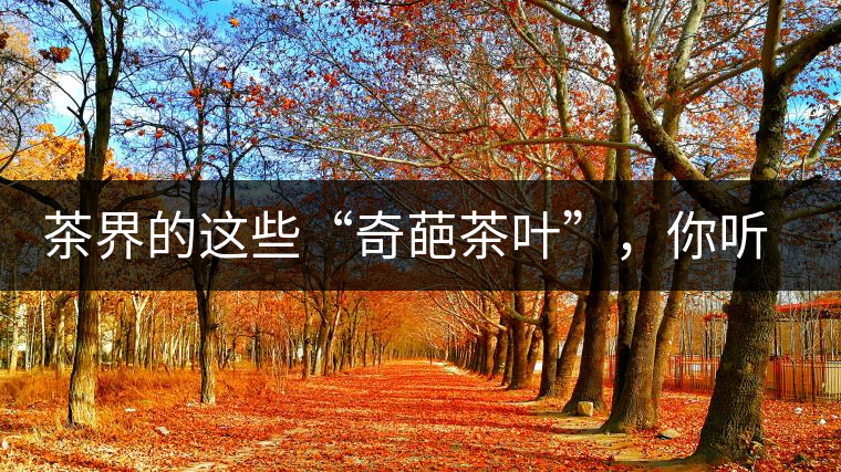 茶界的這些“奇葩茶葉”，你聽說(shuō)過(guò)嗎？
