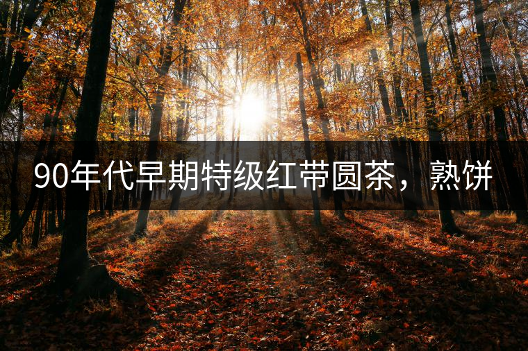 90年代早期特級紅帶圓茶，熟餅