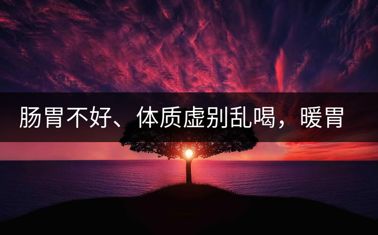 腸胃不好、體質(zhì)虛別亂喝，暖胃看這幾種茶