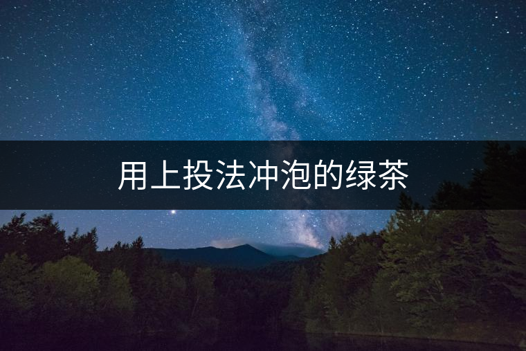 用上投法沖泡的綠茶