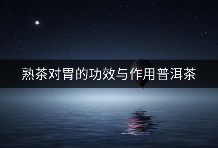 熟茶對胃的功效與作用普洱茶