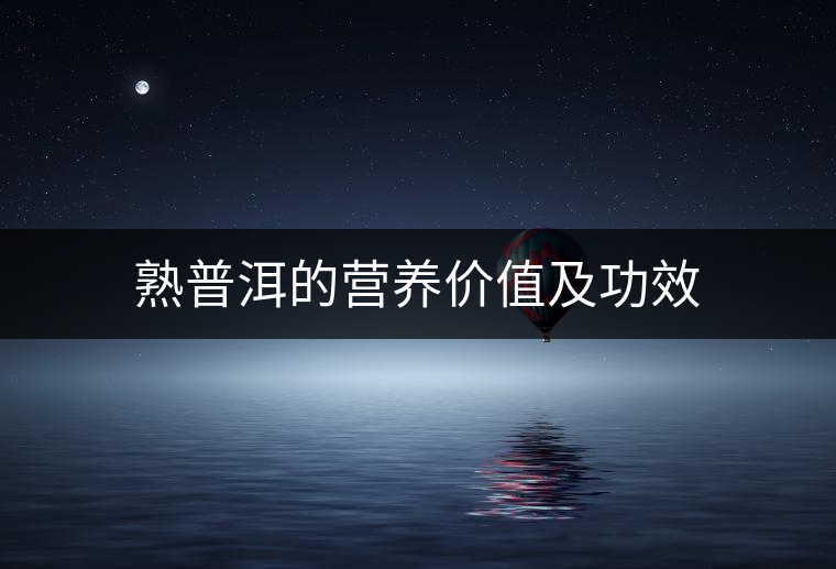 熟普洱的營養(yǎng)價(jià)值及功效