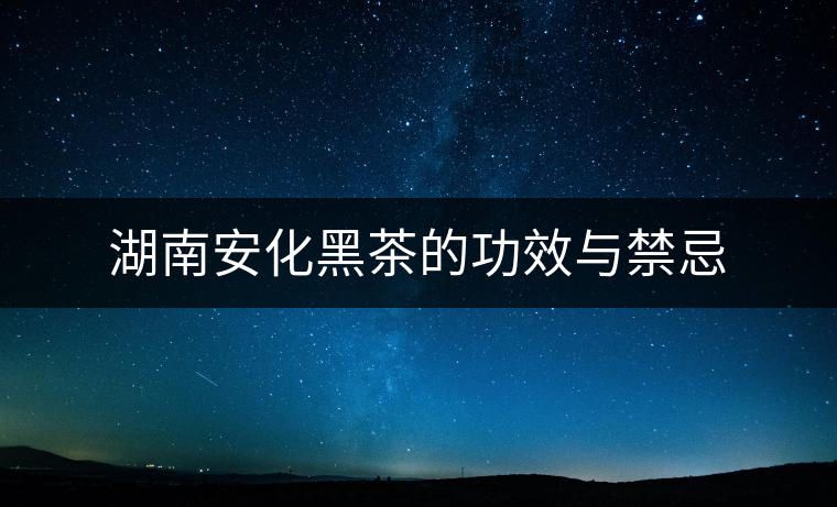 湖南安化黑茶的功效與禁忌