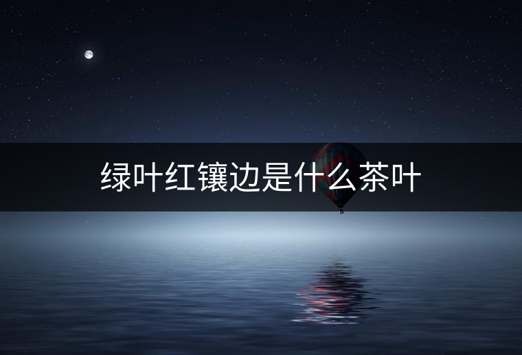 綠葉紅鑲邊是什么茶葉