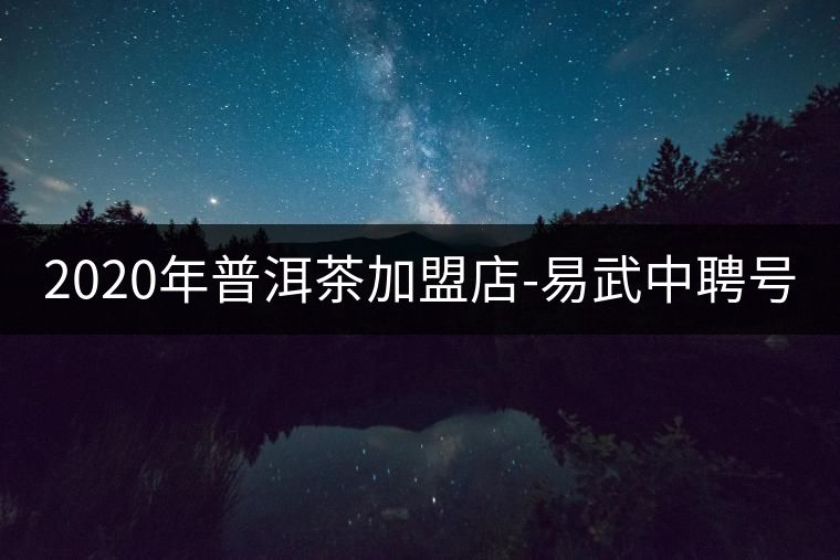 2020年普洱茶加盟店-易武中聘號 2020年普洱茶加盟店-易武中聘號