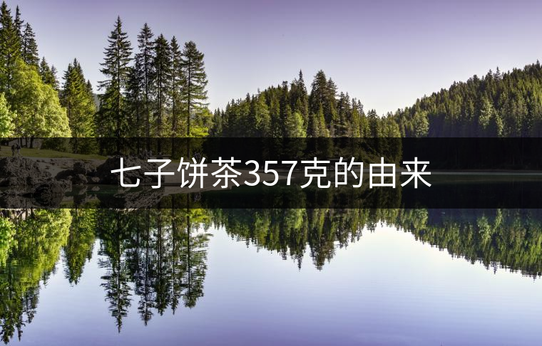 七子餅茶357克的由來