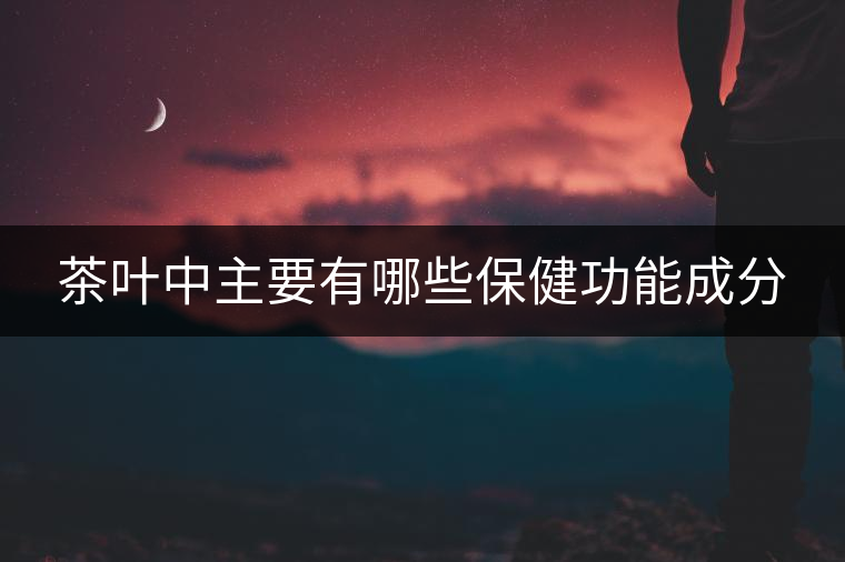 茶葉中主要有哪些保健功能成分