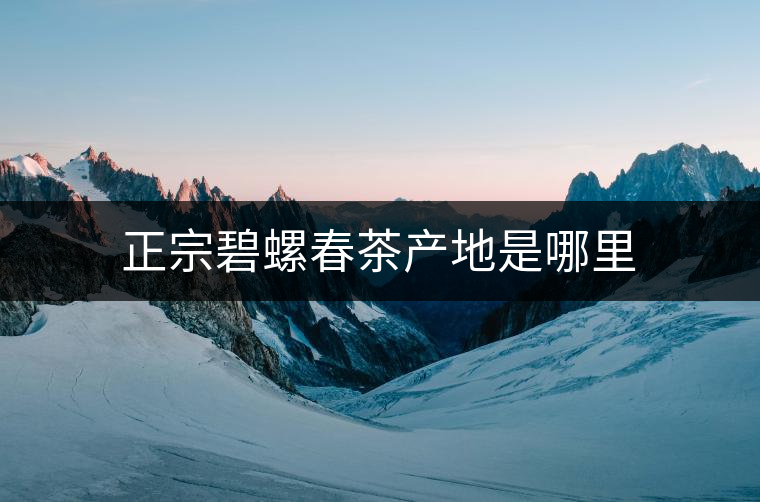 正宗碧螺春茶產(chǎn)地是哪里