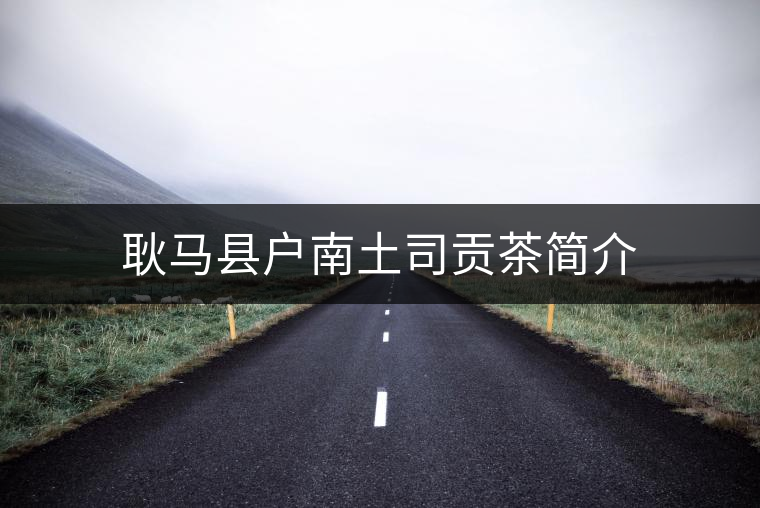 耿馬縣戶南土司貢茶簡介