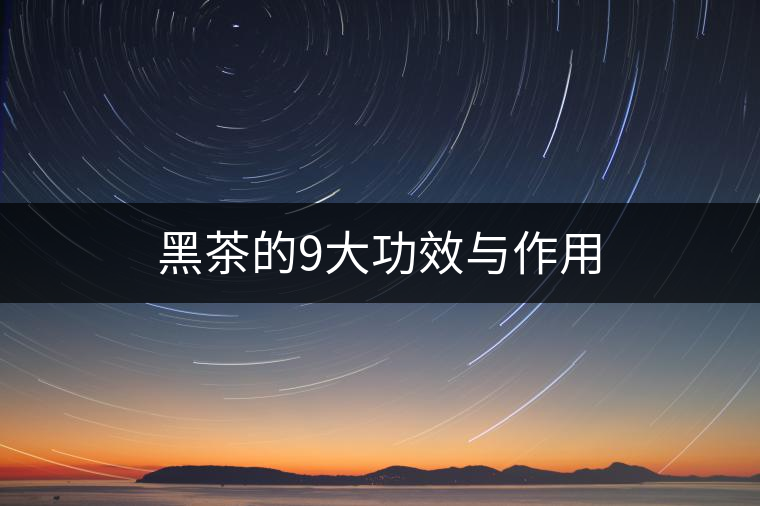 黑茶的9大功效與作用 黑茶的9大功效與作用