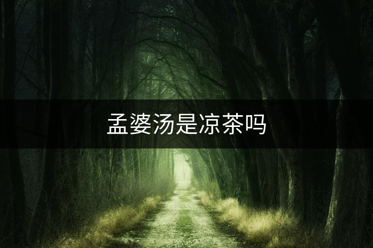 孟婆湯是涼茶嗎 孟婆湯是涼茶嗎