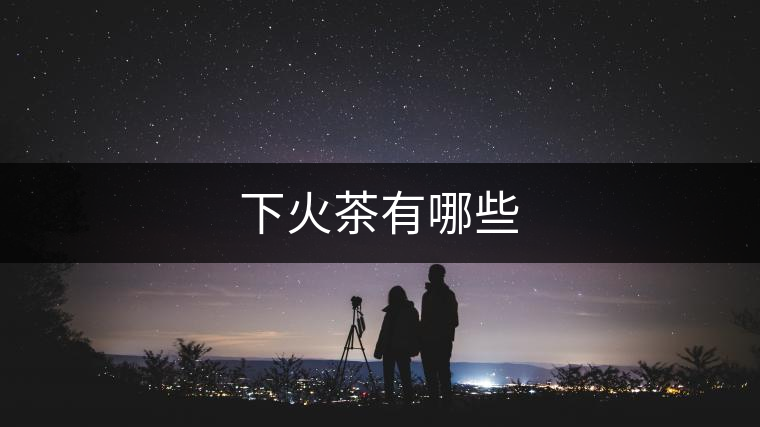 下火茶有哪些