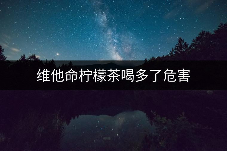 維他命檸檬茶喝多了危害 維他命檸檬茶喝多了危害