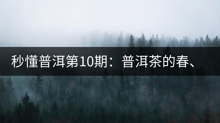 秒懂普洱第10期：普洱茶的春、夏、秋茶，時間上是怎樣劃分的?
