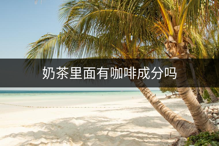 奶茶里面有咖啡成分嗎
