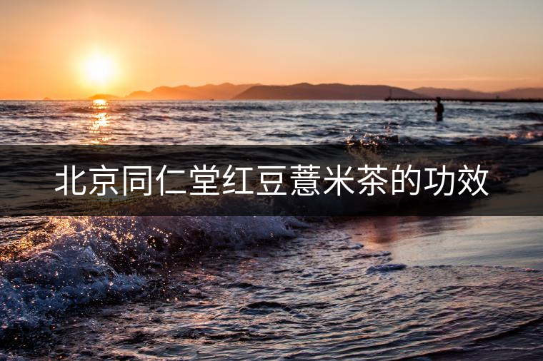 北京同仁堂紅豆薏米茶的功效