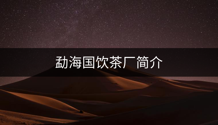 勐海國飲茶廠簡(jiǎn)介 勐海國飲茶廠簡(jiǎn)介