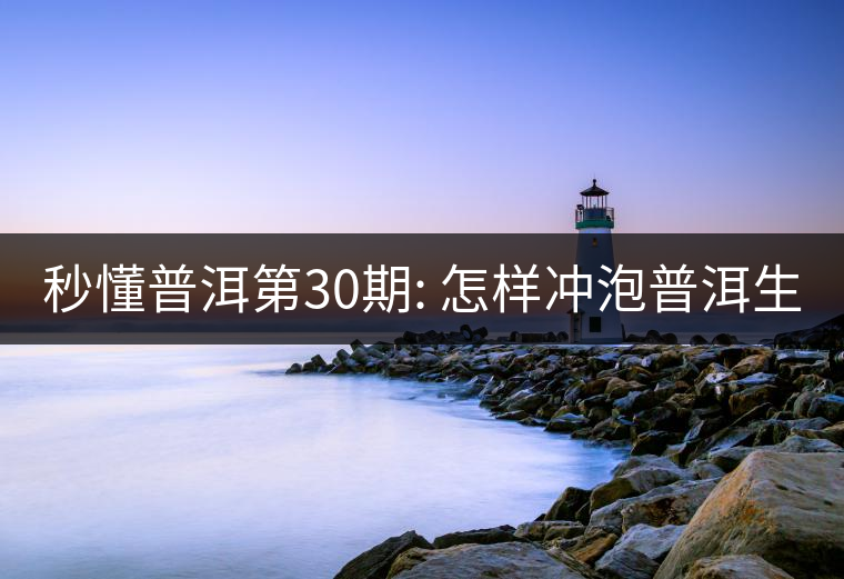 秒懂普洱第30期: 怎樣沖泡普洱生茶？