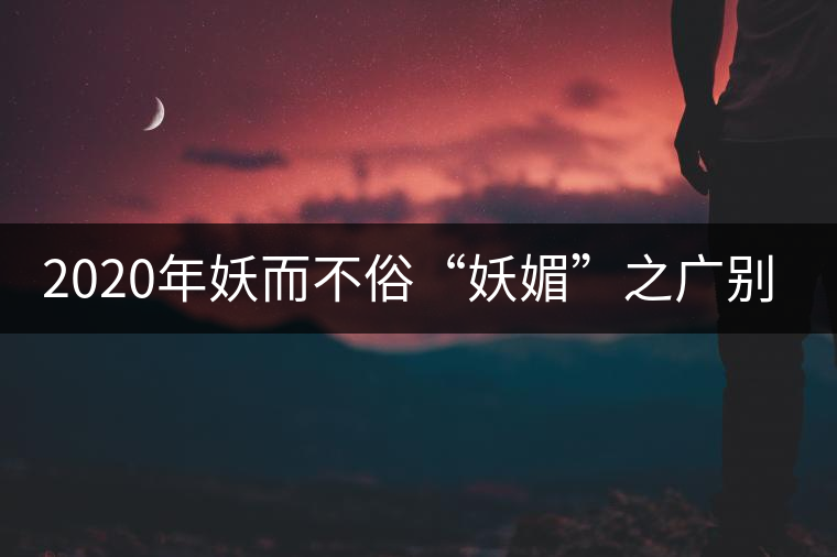 2020年妖而不俗“妖媚”之廣別老寨