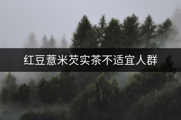 紅豆薏米芡實茶不適宜人群