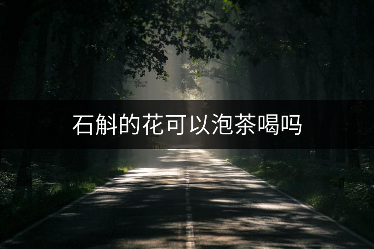 石斛的花可以泡茶喝嗎