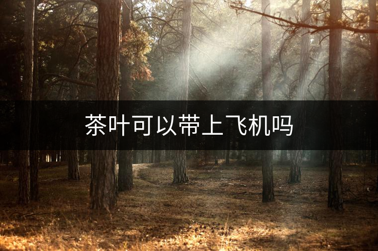 茶葉可以帶上飛機(jī)嗎