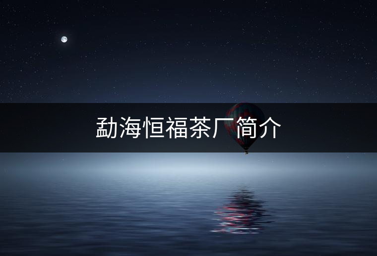 勐海恒福茶廠簡介 勐海恒福茶廠簡介