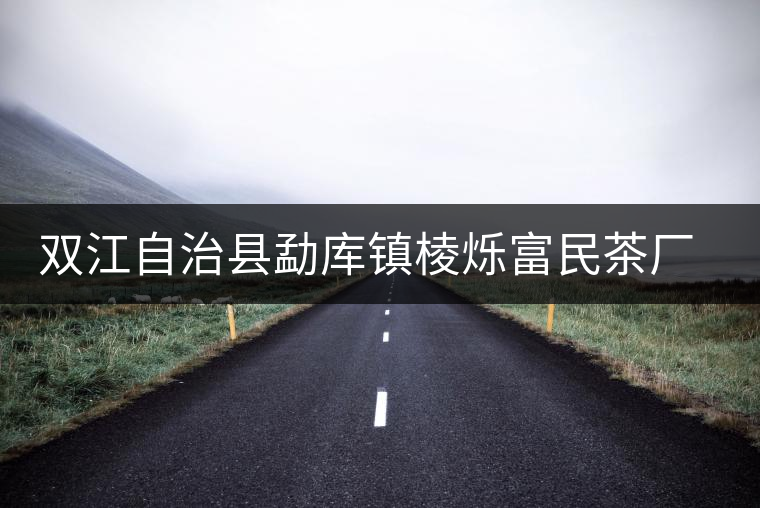 雙江自治縣勐庫鎮(zhèn)棱爍富民茶廠簡介 雙江自治縣勐庫鎮(zhèn)棱爍富民茶廠簡介