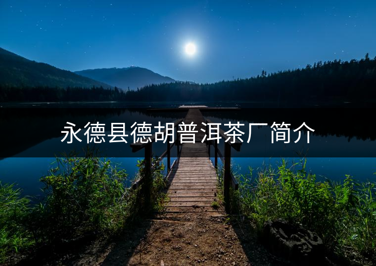 永德縣德胡普洱茶廠簡介 永德縣德胡普洱茶廠簡介