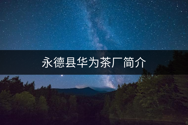 永德縣華為茶廠簡(jiǎn)介